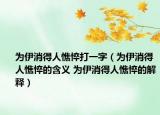 为伊消得人憔悴打一字（为伊消得人憔悴的含义 为伊消得人憔悴的解释）