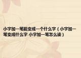 小字加一笔能变成一个什么字（小字加一笔变成什么字 小字加一笔怎么读）