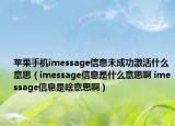苹果手机imessage信息未成功激活什么意思（imessage信息是什么意思啊 imessage信息是啥意思啊）