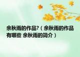 余秋雨的作品?（余秋雨的作品有哪些 余秋雨的简介）