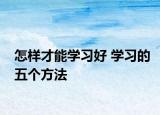 怎样才能学习好 学习的五个方法