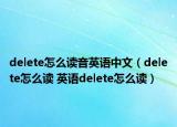 delete怎么读音英语中文（delete怎么读 英语delete怎么读）