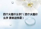 四个火是什么字?（四个火是什么字 原来这样读）