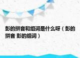 彭的拼音和组词是什么呀（彭的拼音 彭的组词）