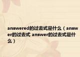 answered的过去式是什么（answer的过去式 answer的过去式是什么）
