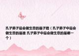 孔子弟子最会做生意的是子路（孔子弟子中最会做生意的是谁 孔子弟子中最会做生意的是哪一个）