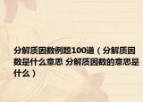 分解质因数例题100道（分解质因数是什么意思 分解质因数的意思是什么）
