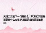 风清云淡的下一句是什么（风清云淡烟雨蒙蒙是什么意思 风清云淡烟雨蒙蒙的解释）