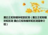 黑白王蛇和银环蛇的区别（黑白王蛇和银环蛇区别 黑白王蛇和银环蛇区别简单介绍）