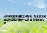 如果哪天把该说的话好好说（如果那天把该说的话好好说是什么歌 出自可惜没如果）