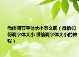 微信调节字体大小怎么调（微信如何调字体大小 微信调字体大小的教程）