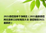 2021微信简单干净网名（2021最新微信网名简单又好听昵称大全 微信昵称2021最新的）