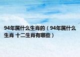 94年属什么生肖的（94年属什么生肖 十二生肖有哪些）