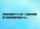 刘海砍樵属于什么歌（刘海砍樵歌词 刘海砍樵歌词是什么）
