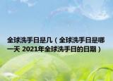 全球洗手日是几（全球洗手日是哪一天 2021年全球洗手日的日期）