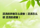 澄清的拼音怎么读音（澄清怎么读 澄清的读音）