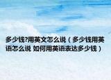 多少钱?用英文怎么说（多少钱用英语怎么说 如何用英语表达多少钱）