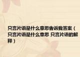 只言片语是什么意思告诉我答案（只言片语是什么意思 只言片语的解释）