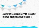 成熟的近义词义词是什么（成熟的近义词 成熟的近义词有哪些）