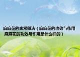 麻麻花的家常做法（麻麻花的功效与作用 麻麻花的功效与作用是什么样的）