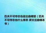 匹夫不可夺志也是出自哪里（匹夫不可夺志也什么意思 原文出自哪本书）
