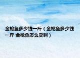 金枪鱼多少钱一斤（金枪鱼多少钱一斤 金枪鱼怎么卖啊）