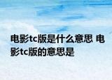 电影tc版是什么意思 电影tc版的意思是