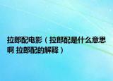 拉郎配电影（拉郎配是什么意思啊 拉郎配的解释）