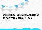 胡适之作品（胡适之的人生经历简介 胡适之的人生经历介绍）