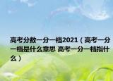 高考分数一分一档2021（高考一分一档是什么意思 高考一分一档指什么）