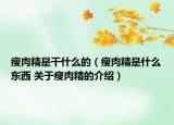 瘦肉精是干什么的（瘦肉精是什么东西 关于瘦肉精的介绍）
