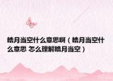 皓月当空什么意思啊（皓月当空什么意思 怎么理解皓月当空）
