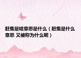 赶集是啥意思是什么（赶集是什么意思 又被称为什么呢）