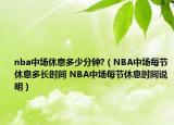 nba中场休息多少分钟?（NBA中场每节休息多长时间 NBA中场每节休息时间说明）