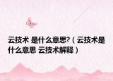 云技术 是什么意思?（云技术是什么意思 云技术解释）