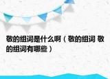 敬的组词是什么啊（敬的组词 敬的组词有哪些）