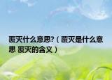 覆灭什么意思?（覆灭是什么意思 覆灭的含义）