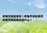 修身齐家啥意思（修身齐家的意思 修身齐家的意思是什么）