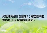 光怪陆离是什么意思?（光怪陆离的意思是什么 光怪陆离释义）