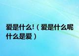 爱是什么!（爱是什么呢 什么是爱）