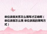 单位隶属关系怎么填写才正确呢（单位隶属怎么填 单位隶属的填写方式）