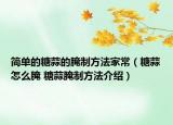 简单的糖蒜的腌制方法家常（糖蒜怎么腌 糖蒜腌制方法介绍）