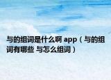 与的组词是什么啊 app（与的组词有哪些 与怎么组词）