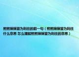 熙熙攘攘皆为利往的前一句（熙熙攘攘皆为利往什么意思 怎么理解熙熙攘攘皆为利往的意思）