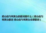 梁山伯与祝英台的歌词是什么（梁山伯与祝英台歌词 梁山伯与祝英台全部歌词）
