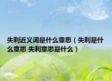失利近义词是什么意思（失利是什么意思 失利意思是什么）