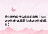 管中规豹是什么意思的意思（luckystrike什么意思 luckystrike的意思）