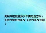 天然气密度是多少千克每立方米（天然气密度是多少 天然气多少密度）