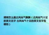 嫦娥怎么画古风仙气飘飘（古风仙气十足的英文名字 古风仙气十足的英文名字有哪些）