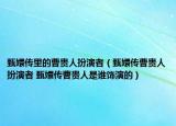 甄嬛传里的曹贵人扮演者（甄嬛传曹贵人扮演者 甄嬛传曹贵人是谁饰演的）